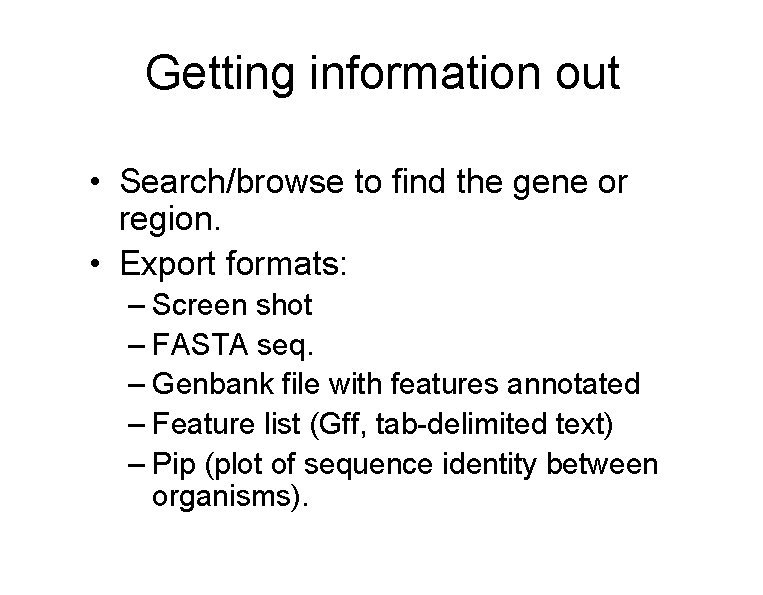 Getting information out • Search/browse to find the gene or region. • Export formats: