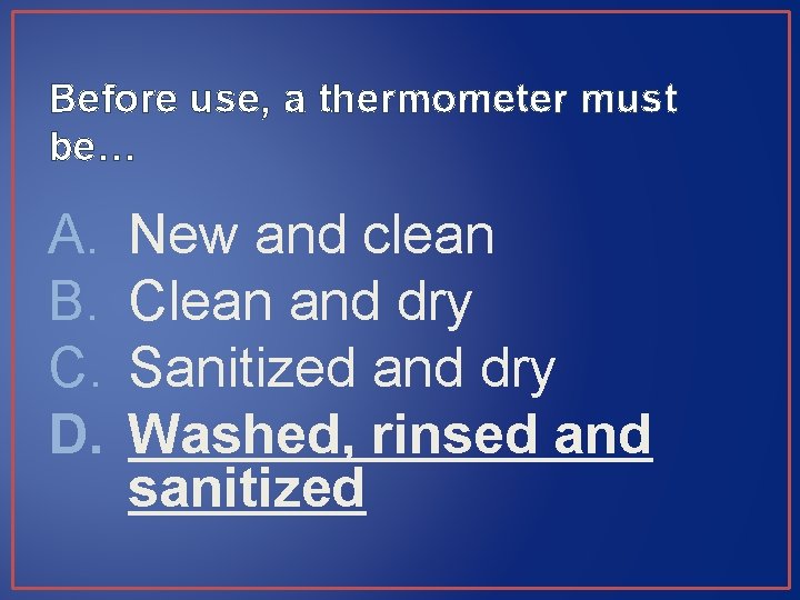 Before use, a thermometer must be… A. B. C. D. New and clean Clean