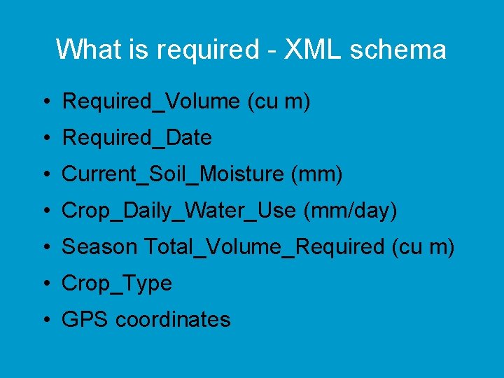 What is required - XML schema • Required_Volume (cu m) • Required_Date • Current_Soil_Moisture