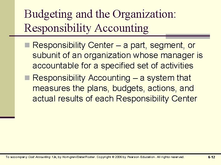 Budgeting and the Organization: Responsibility Accounting n Responsibility Center – a part, segment, or