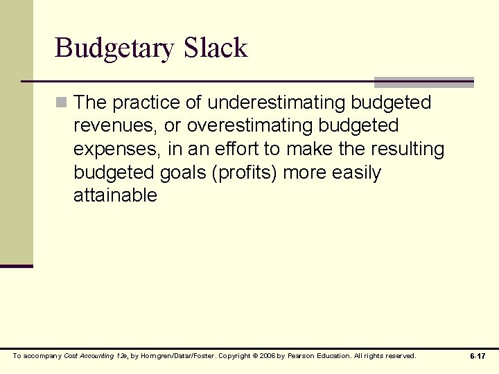 Budgetary Slack n The practice of underestimating budgeted revenues, or overestimating budgeted expenses, in