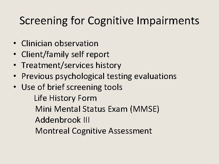 Screening for Cognitive Impairments • Clinician observation • Client/family self report • Treatment/services history