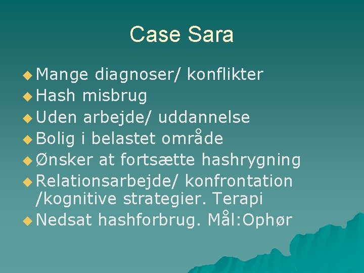 Case Sara u Mange diagnoser/ konflikter u Hash misbrug u Uden arbejde/ uddannelse u