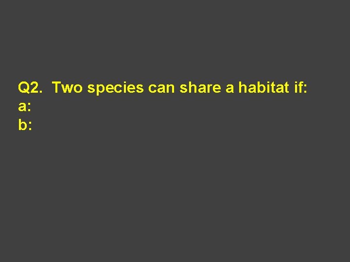 Q 2. Two species can share a habitat if: a: b: 