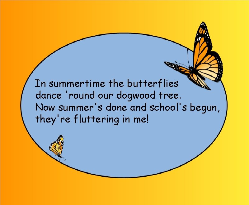 In summertime the butterflies dance 'round our dogwood tree. Now summer's done and school's