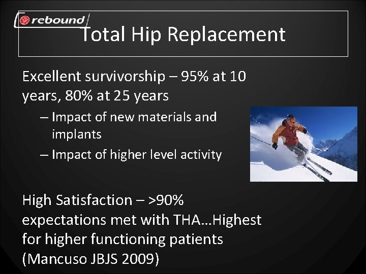 Total Hip Replacement Excellent survivorship – 95% at 10 years, 80% at 25 years