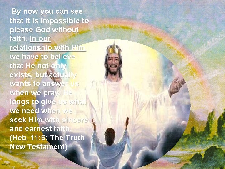 By now you can see that it is impossible to please God without faith.