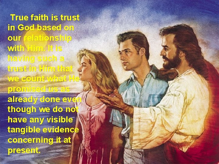 True faith is trust in God based on our relationship with Him. It is