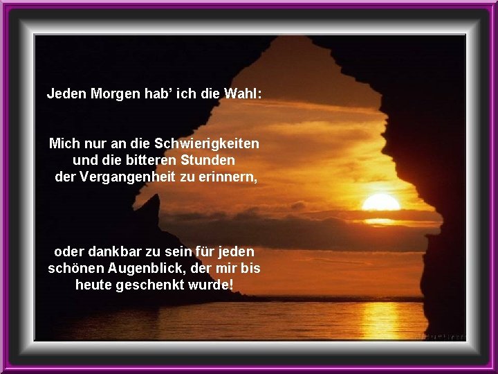 Jeden Morgen hab’ ich die Wahl: Mich nur an die Schwierigkeiten und die bitteren