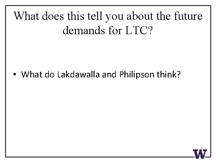 What does this tell you about the future demands for LTC? • What do