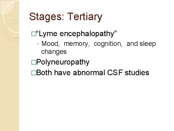 Stages: Tertiary �“Lyme encephalopathy” ◦ Mood, memory, cognition, and sleep changes �Polyneuropathy �Both have