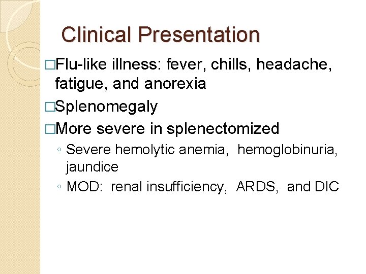 Clinical Presentation �Flu-like illness: fever, chills, headache, fatigue, and anorexia �Splenomegaly �More severe in