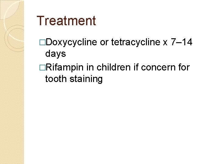 Treatment �Doxycycline or tetracycline x 7– 14 days �Rifampin in children if concern for