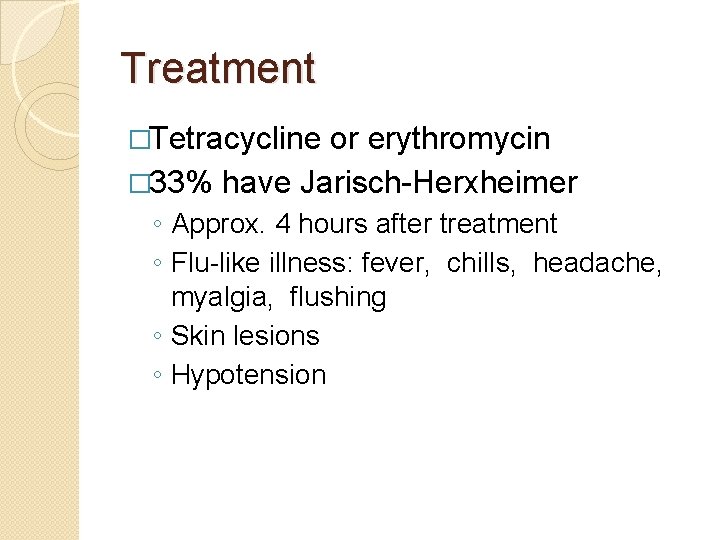 Treatment �Tetracycline or erythromycin � 33% have Jarisch-Herxheimer ◦ Approx. 4 hours after treatment
