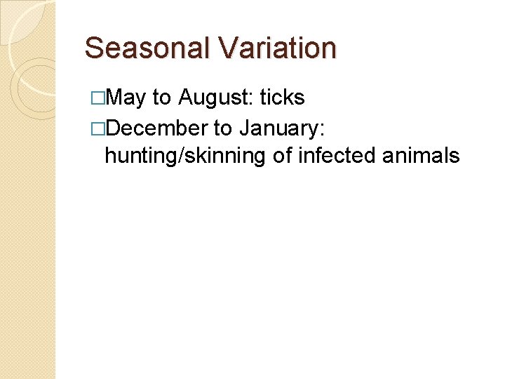 Seasonal Variation �May to August: ticks �December to January: hunting/skinning of infected animals 