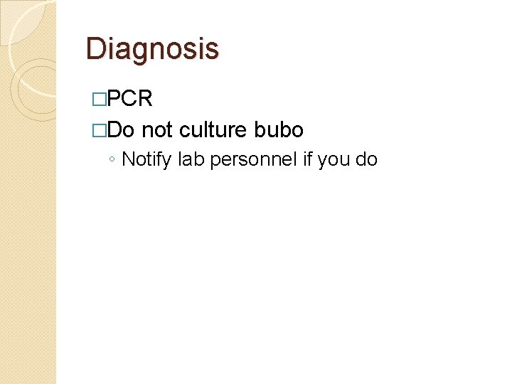 Diagnosis �PCR �Do not culture bubo ◦ Notify lab personnel if you do 