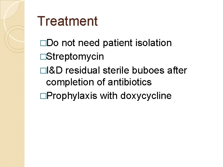 Treatment �Do not need patient isolation �Streptomycin �I&D residual sterile buboes after completion of