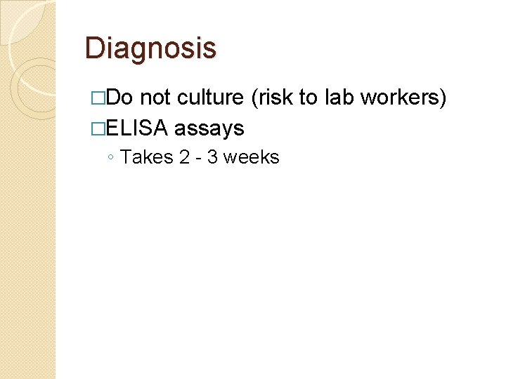 Diagnosis �Do not culture (risk to lab workers) �ELISA assays ◦ Takes 2 -