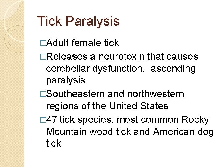 Tick Paralysis �Adult female tick �Releases a neurotoxin that causes cerebellar dysfunction, ascending paralysis