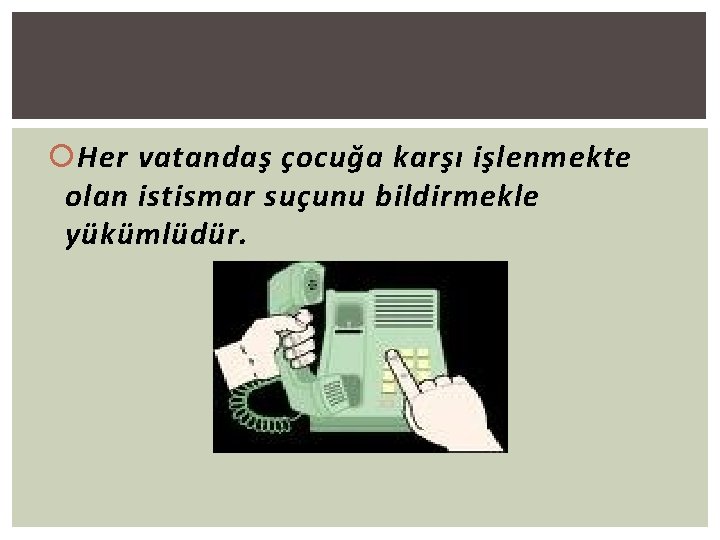  Her vatandaş çocuğa karşı işlenmekte olan istismar suçunu bildirmekle yükümlüdür. 