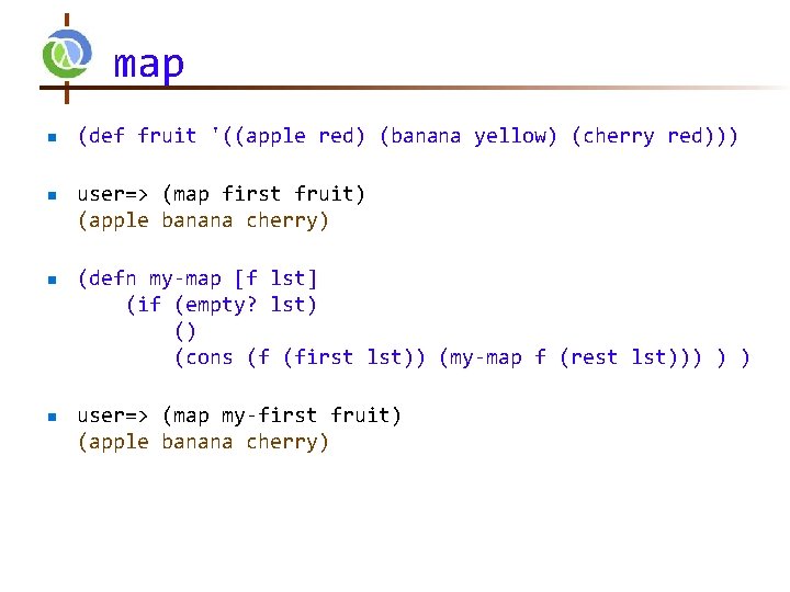 map n n (def fruit '((apple red) (banana yellow) (cherry red))) user=> (map first