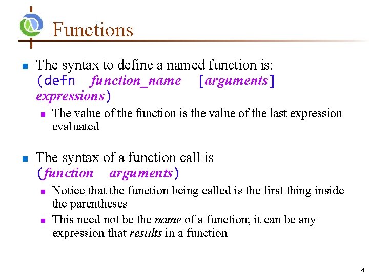 Functions n The syntax to define a named function is: (defn function_name [arguments] expressions)