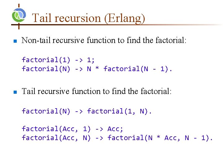 Tail recursion (Erlang) n Non-tail recursive function to find the factorial: factorial(1) -> 1;