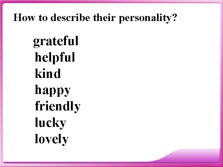 How to describe their personality? grateful helpful kind happy friendly lucky lovely 
