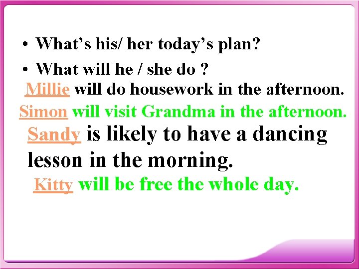  • What’s his/ her today’s plan? • What will he / she do