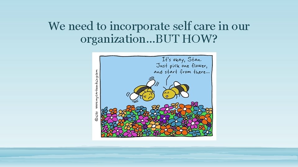 We need to incorporate self care in our organization…BUT HOW? 