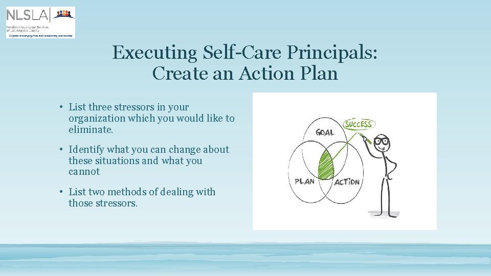 Executing Self-Care Principals: Create an Action Plan • List three stressors in your organization