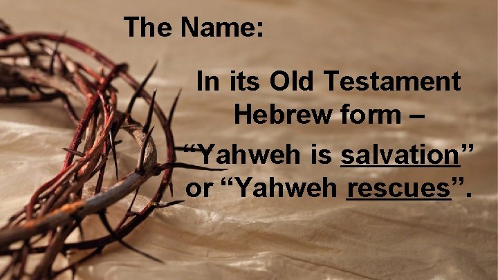 The Name: In its Old Testament Hebrew form – “Yahweh is salvation” or “Yahweh