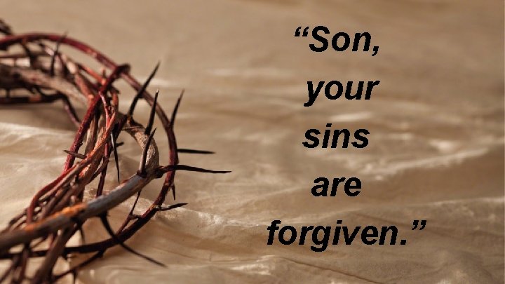 “Son, your sins are forgiven. ” 