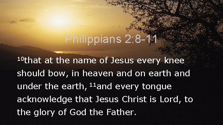 Philippians 2: 8 -11 10 that at the name of Jesus every knee should