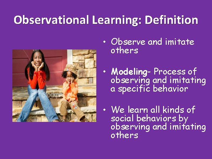 Observational Learning: Definition • Observe and imitate others • Modeling- Process of observing and