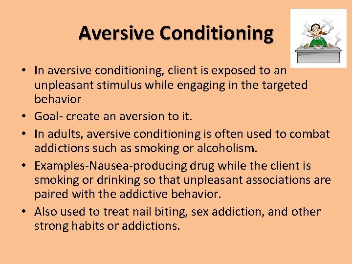 Aversive Conditioning • In aversive conditioning, client is exposed to an unpleasant stimulus while