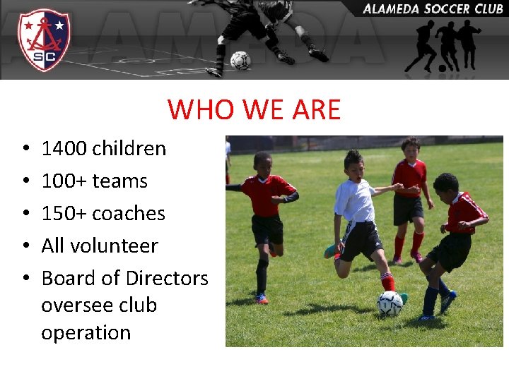 WHO WE ARE • • • 1400 children 100+ teams 150+ coaches All volunteer