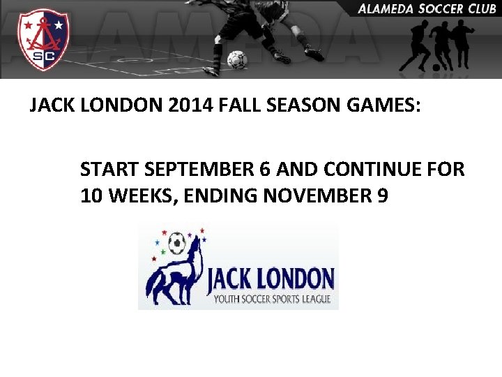 JACK LONDON 2014 FALL SEASON GAMES: START SEPTEMBER 6 AND CONTINUE FOR 10 WEEKS,