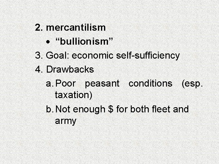 2. mercantilism “bullionism” 3. Goal: economic self-sufficiency 4. Drawbacks a. Poor peasant conditions (esp.