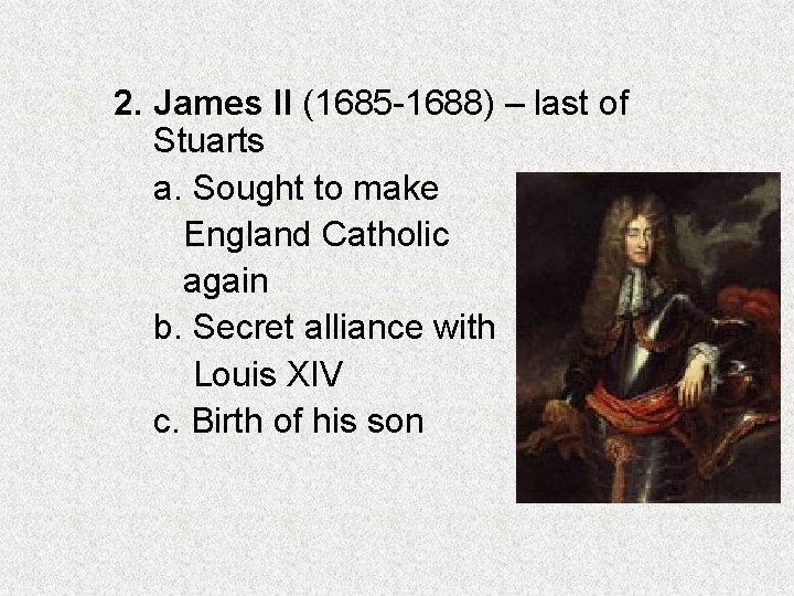 2. James II (1685 -1688) – last of Stuarts a. Sought to make England