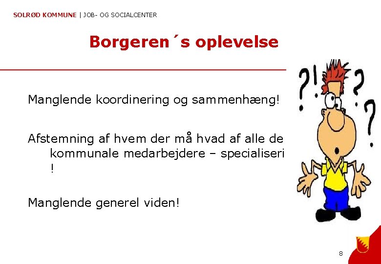 SOLRØD KOMMUNE | JOB- OG SOCIALCENTER Borgeren´s oplevelse Manglende koordinering og sammenhæng! Afstemning af