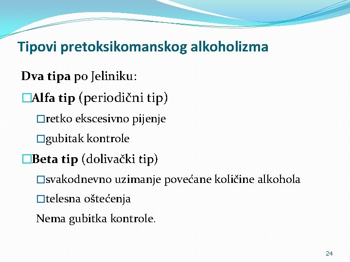 Tipovi pretoksikomanskog alkoholizma Dva tipa po Jeliniku: �Alfa tip (periodični tip) �retko ekscesivno pijenje
