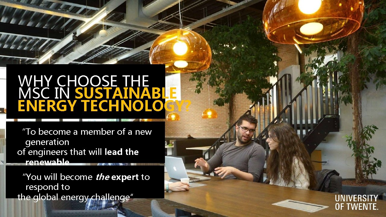 WHY CHOOSE THE MSC IN SUSTAINABLE ENERGY TECHNOLOGY? “To become a member of a