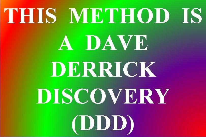THIS METHOD IS A DAVE DERRICK DISCOVERY (DDD) 