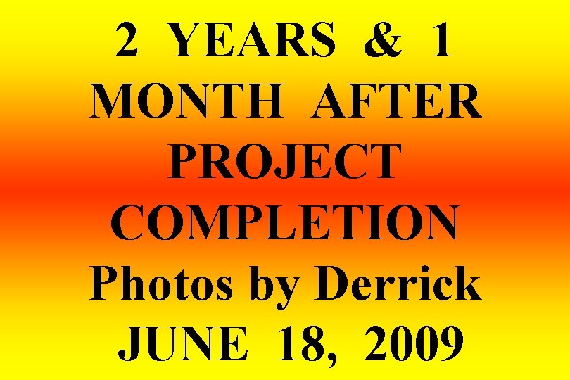 2 YEARS & 1 MONTH AFTER PROJECT COMPLETION Photos by Derrick JUNE 18, 2009