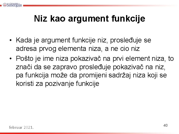 Niz kao argument funkcije • Kada je argument funkcije niz, prosleđuje se adresa prvog