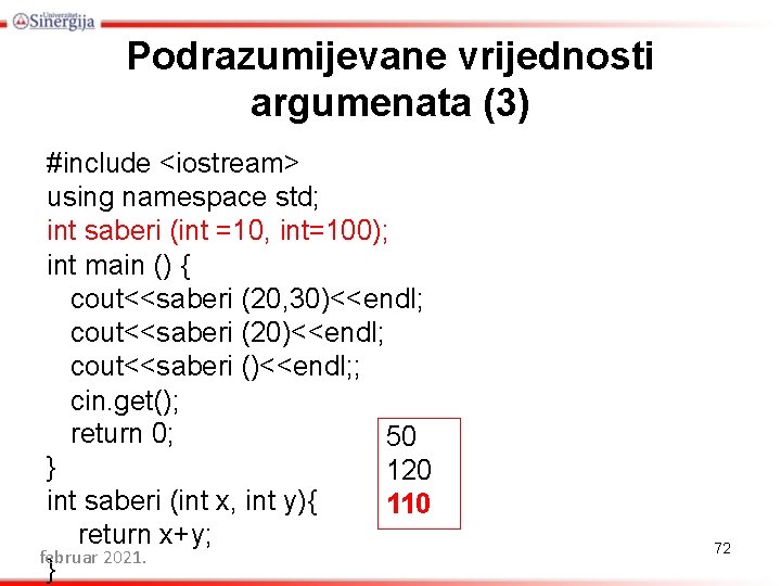 Podrazumijevane vrijednosti argumenata (3) #include <iostream> using namespace std; int saberi (int =10, int=100);