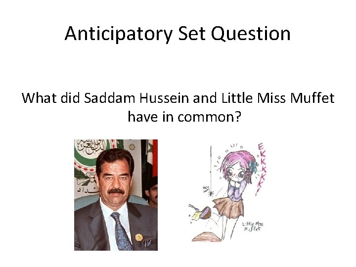 Anticipatory Set Question What did Saddam Hussein and Little Miss Muffet have in common?