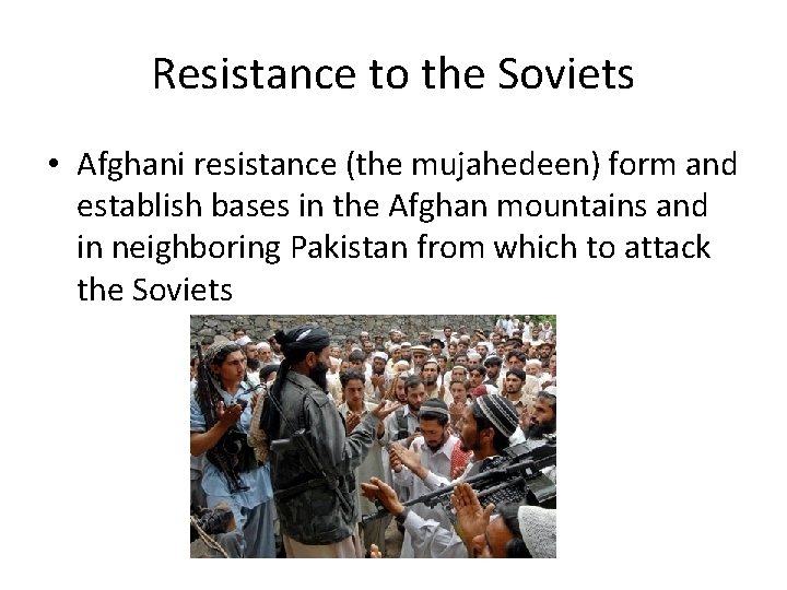 Resistance to the Soviets • Afghani resistance (the mujahedeen) form and establish bases in