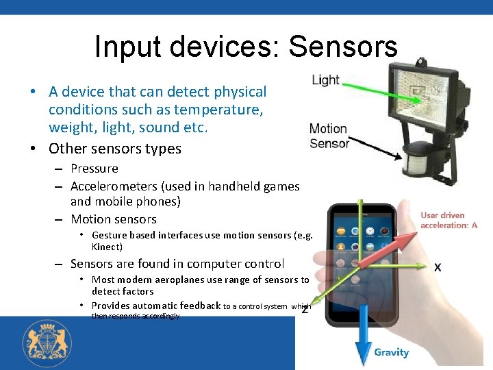Input devices: Sensors • A device that can detect physical conditions such as temperature,
